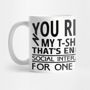 You Read My T-Shirt Enough Social Interaction For One Day Mug