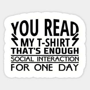 You Read My T-Shirt Enough Social Interaction For One Day Sticker