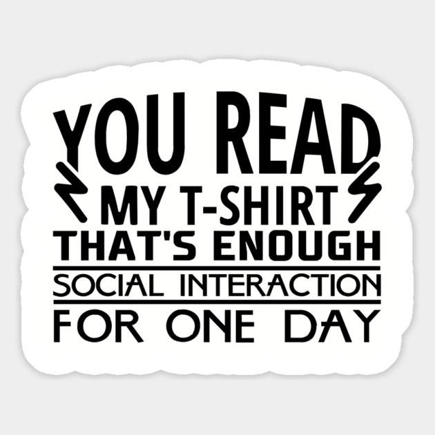 You Read My T-Shirt Enough Social Interaction For One Day Magnet by Anticorporati