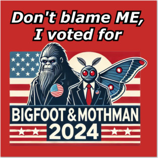 Don't Blame ME, I Voted For Bigfoot and Mothman! Posters and Art