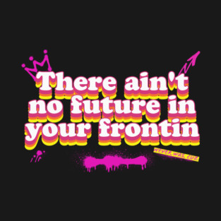 There ain't no future in your frontin T-Shirt