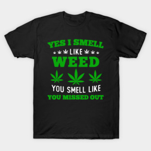 Yes I Smell Like Weed Weed & You smell like you missed out T-Shirt
