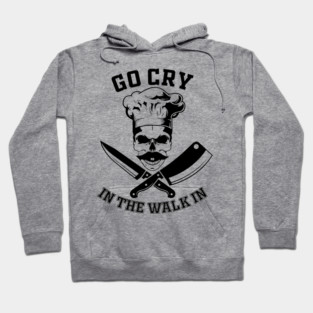 Go Cry In The Walk In Funny Restaurant Kitchen Staff Hoodie