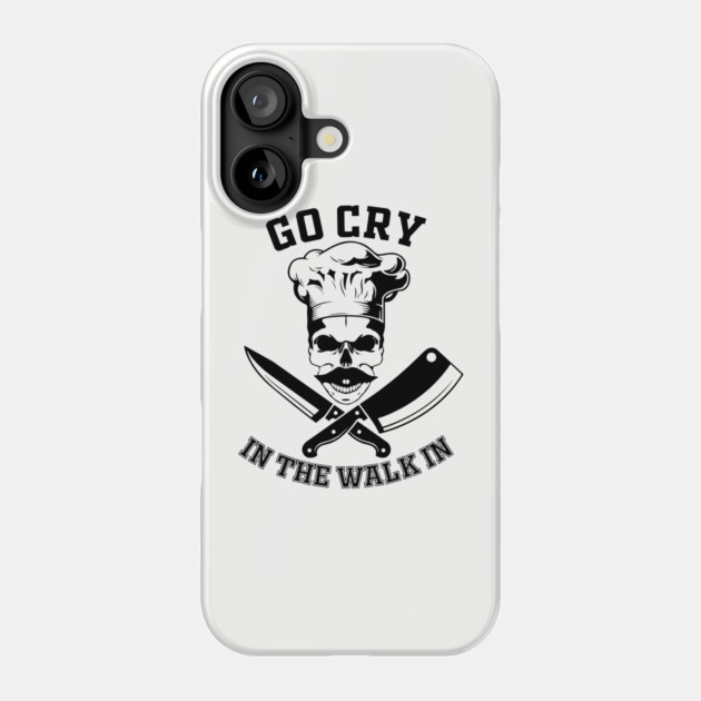 Go Cry In The Walk In Funny Restaurant Kitchen Staff Phone Case by Anticorporati