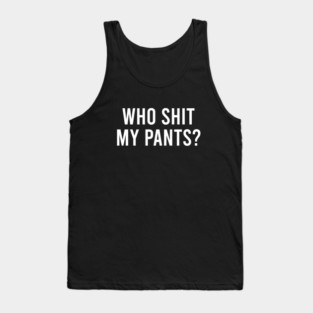 Who Shit My Pants - Sarcasm Joke Tank Top