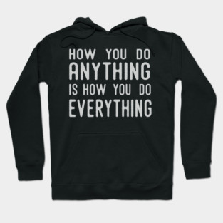 How You Do Anything Is How You Do Everything Hoodie