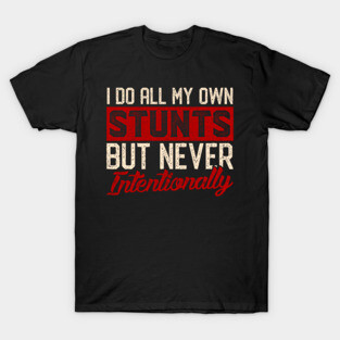 I Do All My Own Stunts But Never Intentionally T-Shirt
