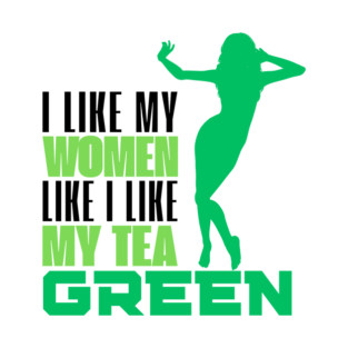 I Like my Women Like I Like My Tea Green T-Shirt