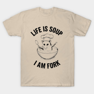 Life Is Soup I Am Fork Sarcastic Existential Joke T-Shirt