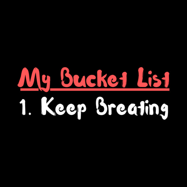 My Bucket List Keep Breathing Funny Sarcasm by The WYLD Tribe