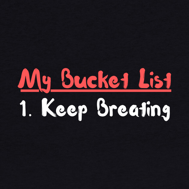 My Bucket List Keep Breathing Funny Sarcasm by The WYLD Tribe