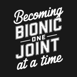 Becoming Bionic One Joint at a Time Knee Hip Replacement Humor T-Shirt
