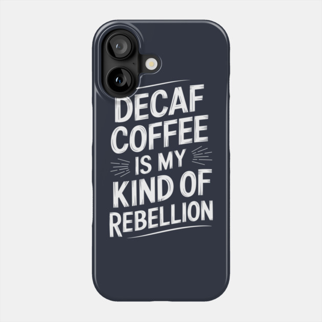Decaf Coffee is My Kind of Rebellion Sarcastic Coffee Lover Phone Case by Anticorporati