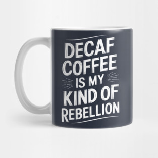 Decaf Coffee is My Kind of Rebellion Sarcastic Coffee Lover Mug