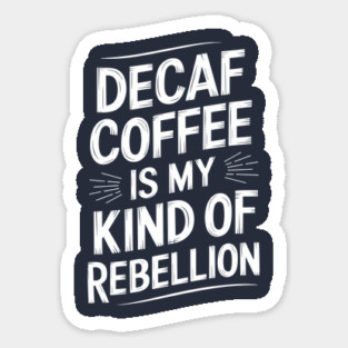 Decaf Coffee is My Kind of Rebellion Sarcastic Coffee Lover Sticker