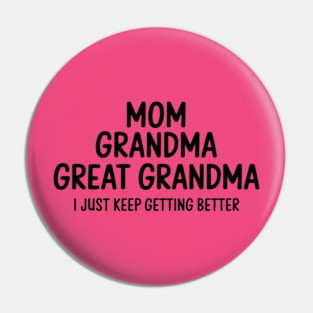 Mom Grandma Great Grandma I Just Keep Getting Better Pin