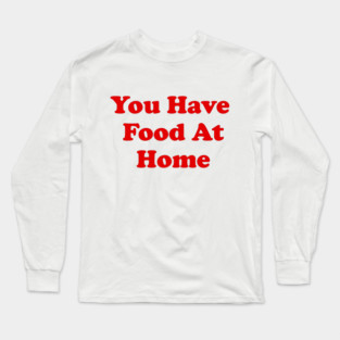You Have Food At Home Long Sleeve T-Shirt