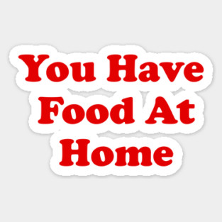 You Have Food At Home Magnet
