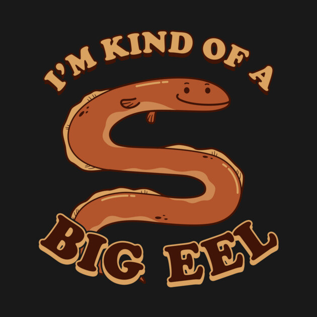I'm Kind Of A Big Eel by dumbshirts