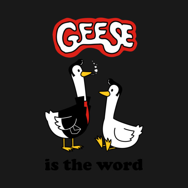 Geese Is The Word by dumbshirts