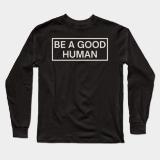 Be a Good Human Long Sleeve T-Shirt
