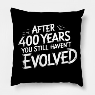 After 400 Years You Still Haven't Evolved Pillow