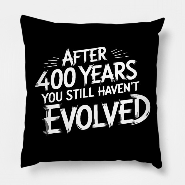 After 400 Years You Still Haven't Evolved Pillow by UrbanLifeApparel