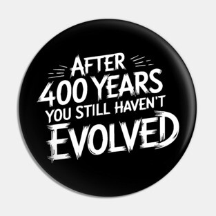 After 400 Years You Still Haven't Evolved Pin
