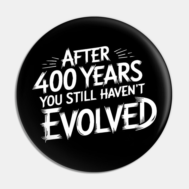 After 400 Years You Still Haven't Evolved Pin by UrbanLifeApparel