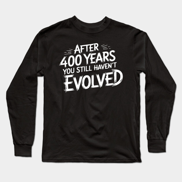 After 400 Years You Still Haven't Evolved Long Sleeve T-Shirt by UrbanLifeApparel