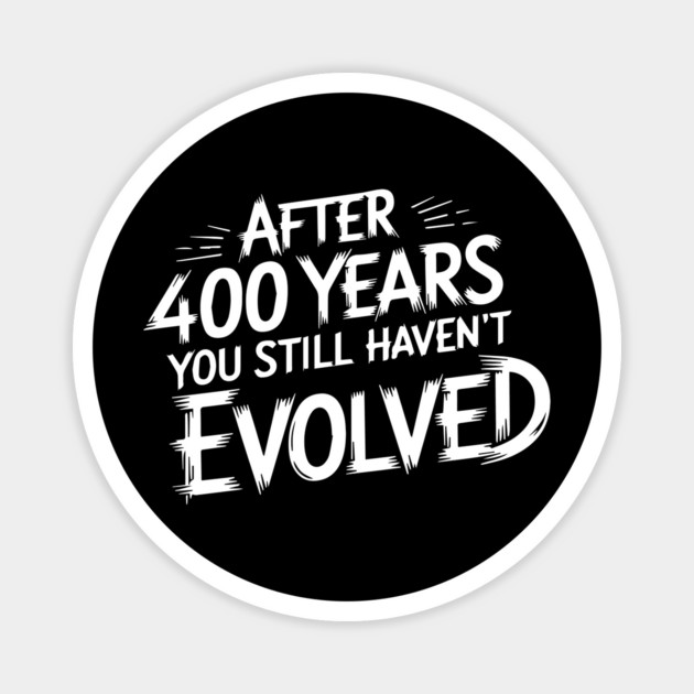 After 400 Years You Still Haven't Evolved Magnet by UrbanLifeApparel
