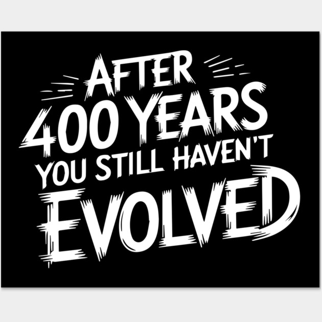 After 400 Years You Still Haven't Evolved Wall Art by UrbanLifeApparel