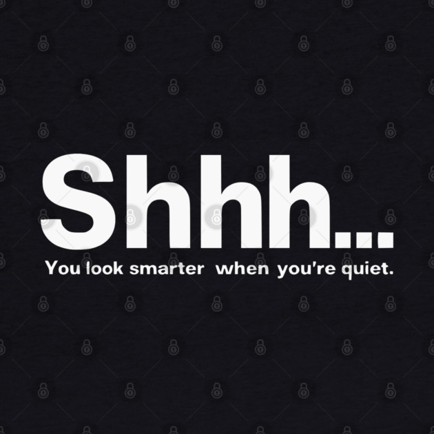 Shhhh you look smarter quiet by UrbanLifeApparel