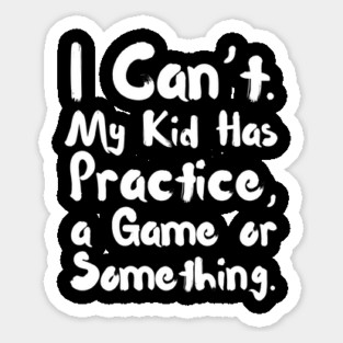 I Can't My Kid Has Practice Or Something Sticker