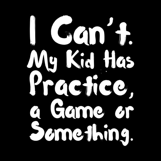 I Can't My Kid Has Practice Or Something by The WYLD Tribe