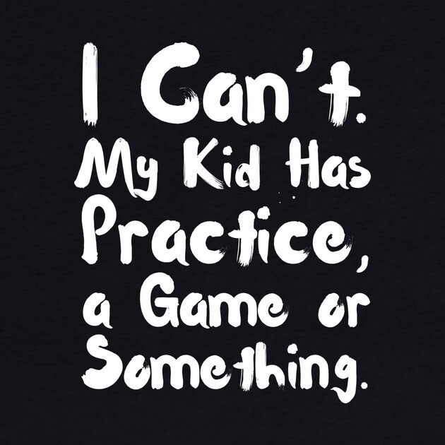 I Can't My Kid Has Practice Or Something by The WYLD Tribe