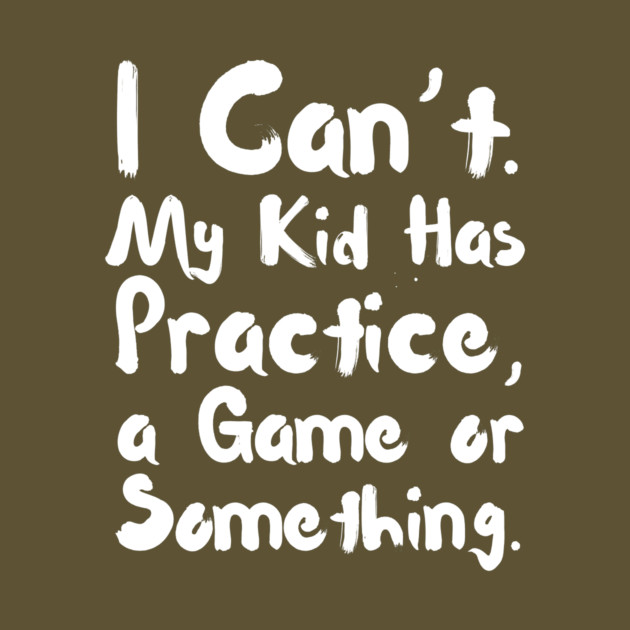 I Can't My Kid Has Practice Or Something by The WYLD Tribe
