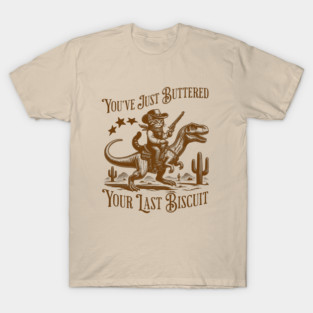 You've Just Buttered Your Last Biscuit T-Shirt