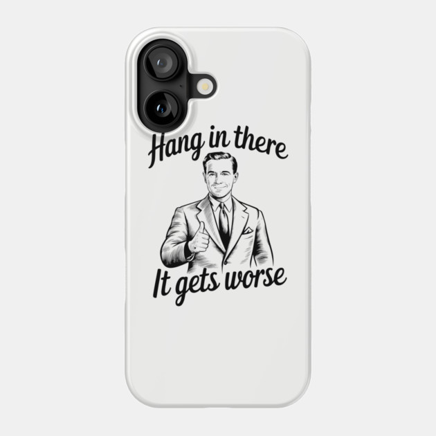Hang In there It Gets Worse Dark Existential Humor Sarcasm Phone Case by Anticorporati