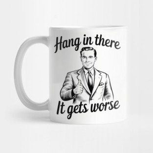 Hang In there It Gets Worse Dark Existential Humor Sarcasm Mug