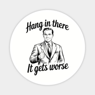 Hang In there It Gets Worse Dark Existential Humor Sarcasm Magnet