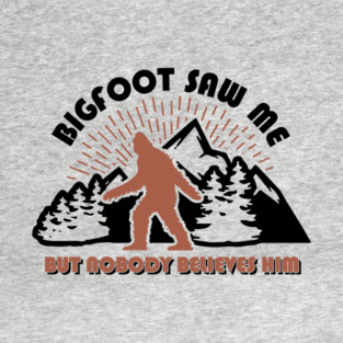 Bigfoot Saw Me But Nobody Believes Him Funny Cryptid Hunter T-Shirt
