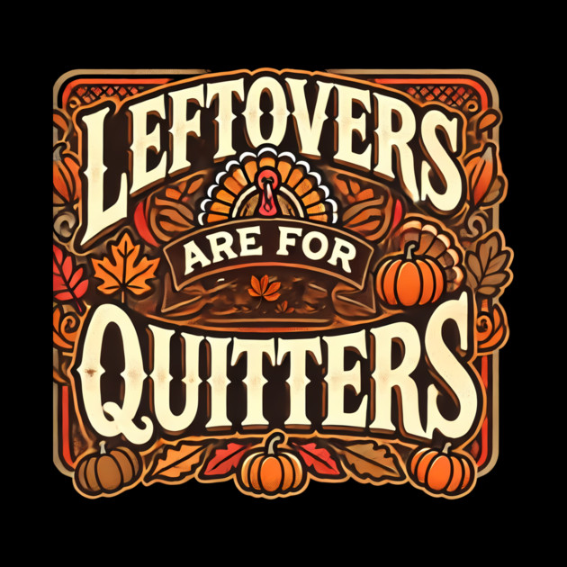 Funny Thanksgiving Saying, Leftover are for Quitters by logiamerch