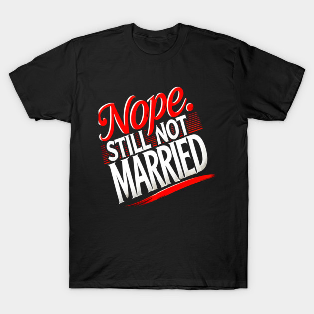 Still not Married, Funny Single Life T-Shirt by logiamerch