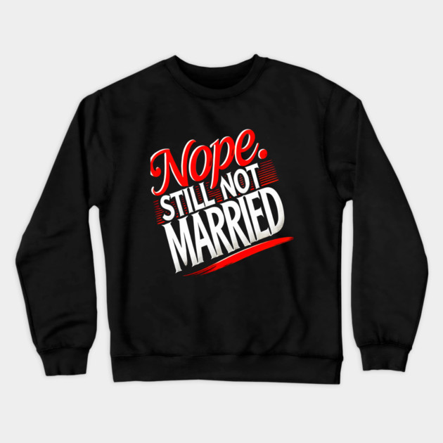 Still not Married, Funny Single Life Crewneck Sweatshirt by logiamerch