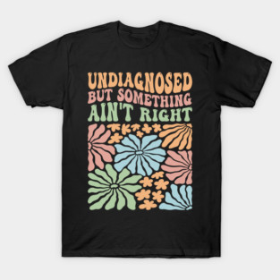 Undiagnosed But Something Ain't Right T-Shirt