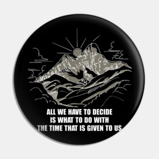 All We Have To Decide Is What To Do With The Time That Is Given To Us Pin