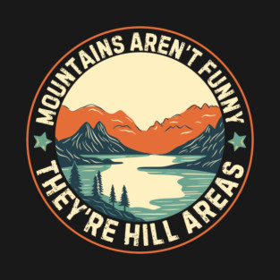 Mountains Aren't Funny They're Hill Areas T-Shirt