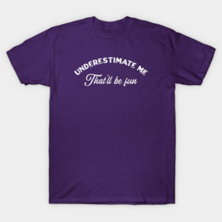 Underestimate Me That’ll Be Fun T-Shirt