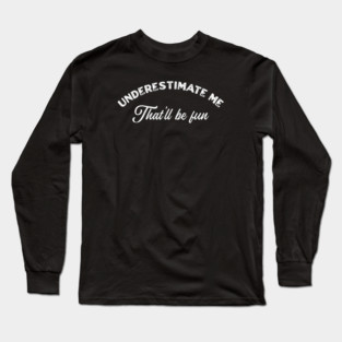 Underestimate Me That’ll Be Fun Long Sleeve T-Shirt